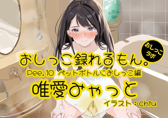 Cover of 【おしっこ実演】Pee.10唯愛みゃっとのおしっこ録れるもん。～ペットボトルにおしっこ編～