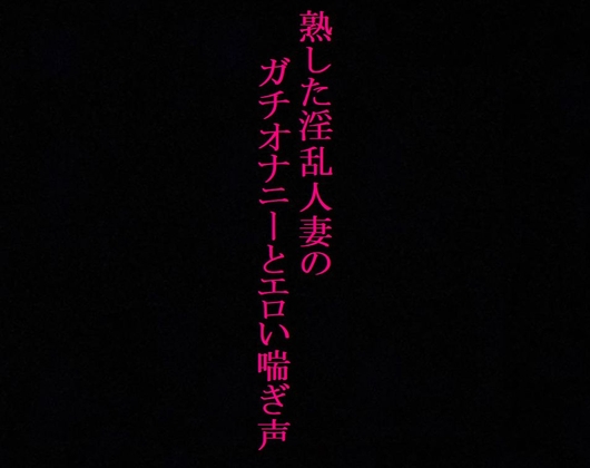 Cover of 【人妻37歳】異常性癖!ガチオナニー!喘ぎ声を聞かれて興奮するドスケベママ