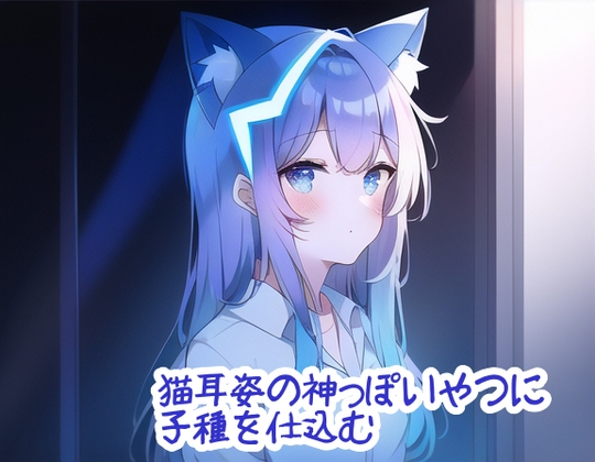 Cover of 猫耳姿の神っぽいやつに子種を仕込む