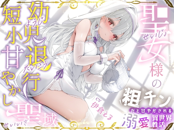 Cover of 粗チンだと甘やかされる溺愛異世界性活～聖女様の幼児退行短小甘やかし聖域～